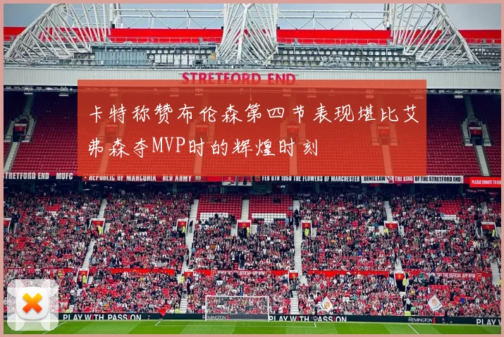 卡特称赞布伦森第四节表现堪比艾弗森夺MVP时的辉煌时刻