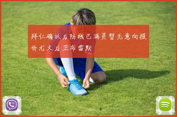 拜仁确认后防线已满员暂无意向报价尤文后卫布雷默
