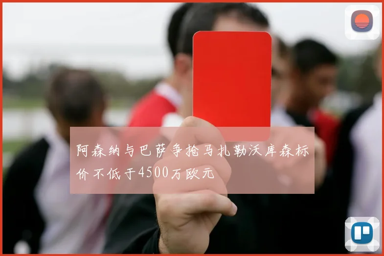 阿森纳与巴萨争抢马扎勒沃库森标价不低于4500万欧元