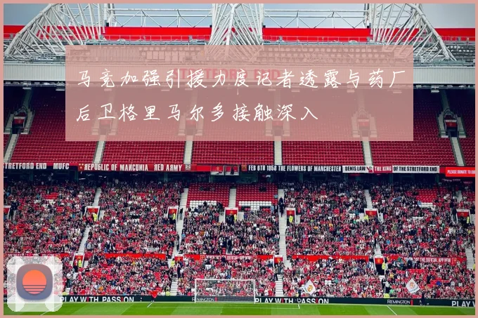 马竞加强引援力度记者透露与药厂后卫格里马尔多接触深入