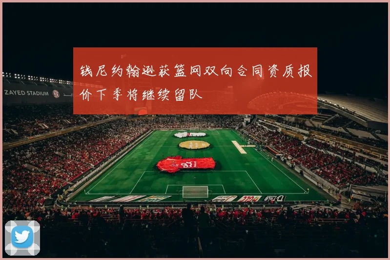 钱尼约翰逊获篮网双向合同资质报价下季将继续留队