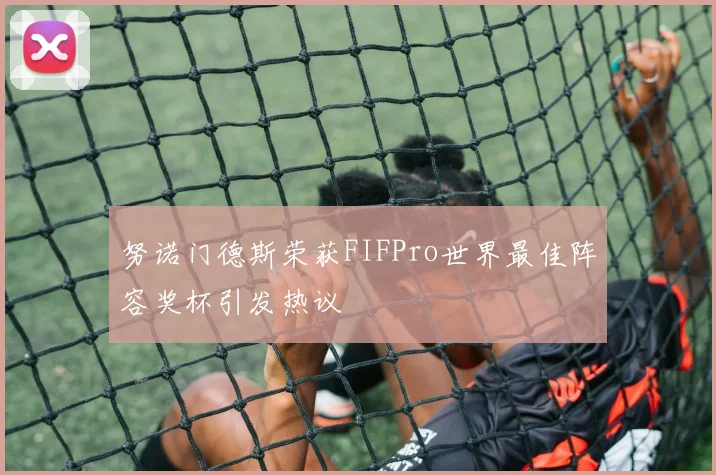 努诺门德斯荣获FIFPro世界最佳阵容奖杯引发热议
